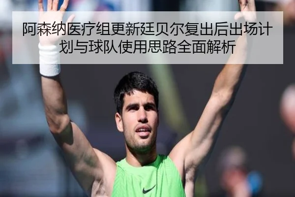 阿森纳医疗组更新廷贝尔复出后出场计划与球队使用思路全面解析