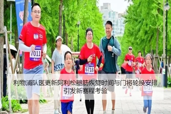 利物浦队医更新阿利松腿筋恢复时间与门将轮换安排引发新赛程考验