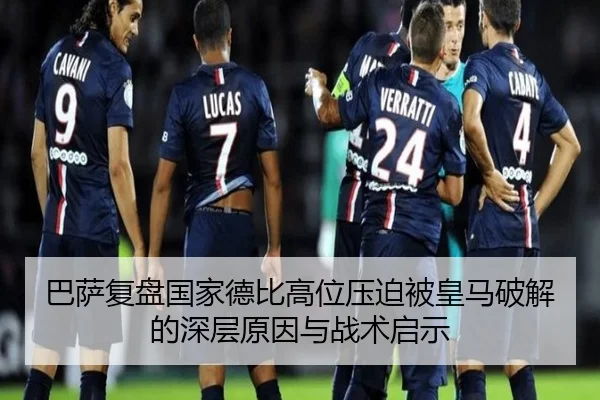 巴萨复盘国家德比高位压迫被皇马破解的深层原因与战术启示