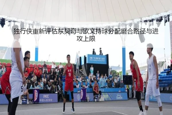 独行侠重新评估东契奇与欧文持球分配磨合路径与进攻上限