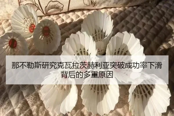 那不勒斯研究克瓦拉茨赫利亚突破成功率下滑背后的多重原因