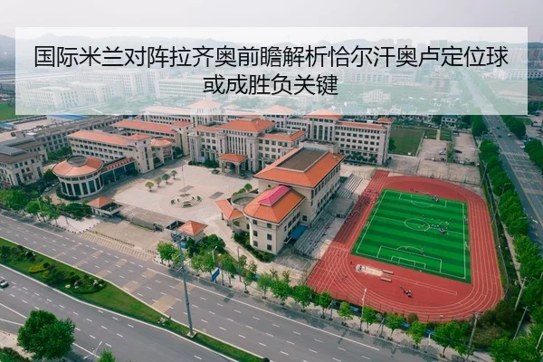 国际米兰对阵拉齐奥前瞻解析恰尔汗奥卢定位球或成胜负关键