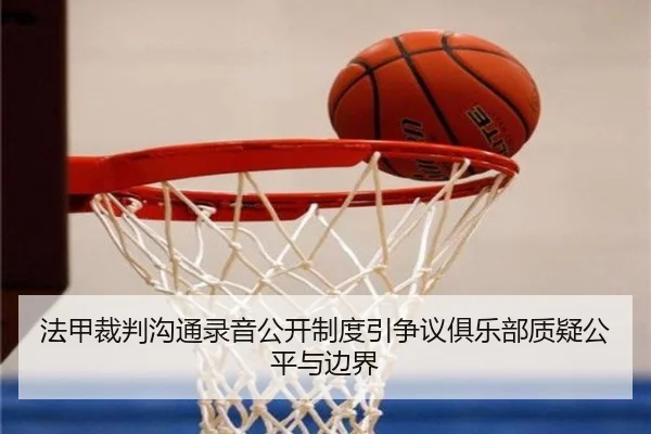 法甲裁判沟通录音公开制度引争议俱乐部质疑公平与边界